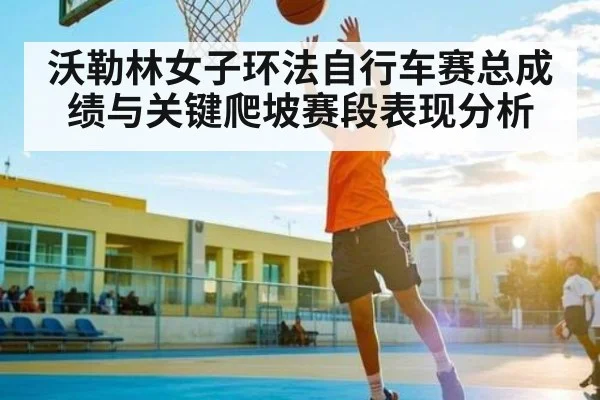 沃勒林女子环法自行车赛总成绩与关键爬坡赛段表现分析