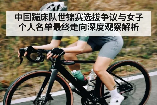 中国蹦床队世锦赛选拔争议与女子个人名单最终走向深度观察解析