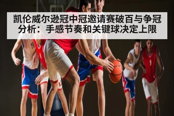 凯伦威尔逊冠中冠邀请赛破百与争冠分析：手感节奏和关键球决定上限