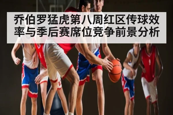 乔伯罗猛虎第八周红区传球效率与季后赛席位竞争前景分析 | kaiyun
