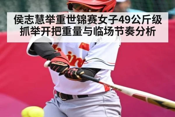 侯志慧举重世锦赛女子49公斤级抓举开把重量与临场节奏分析 | kaiyun