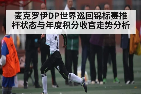 麦克罗伊DP世界巡回锦标赛推杆状态与年度积分收官走势分析 | kaiyun